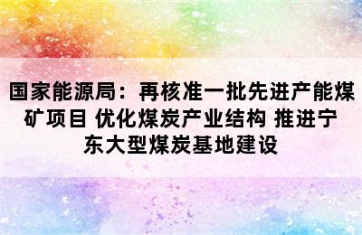 国家能源局：再核准一批先进产能煤矿项目 优化煤炭产业结构 推进宁东大型煤炭基地建设